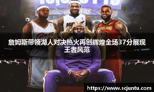 詹姆斯带领湖人对决热火再创辉煌全场37分展现王者风范