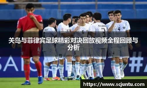 关岛与菲律宾足球精彩对决回放视频全程回顾与分析